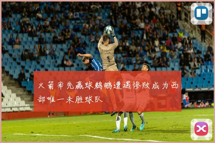 火箭率先赢球鹈鹕遭遇惨败成为西部唯一未胜球队