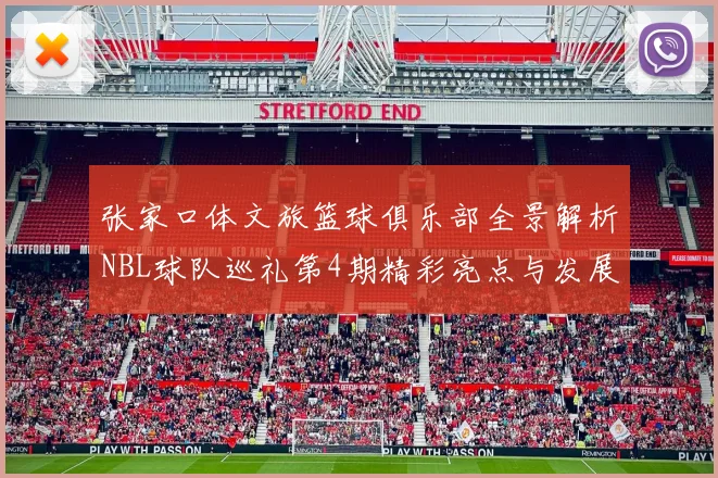 张家口体文旅篮球俱乐部全景解析NBL球队巡礼第4期精彩亮点与发展前景