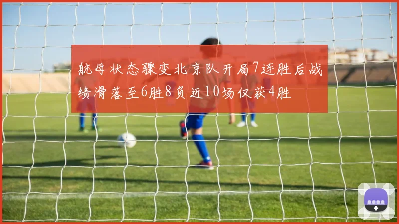 航母状态骤变北京队开局7连胜后战绩滑落至6胜8负近10场仅获4胜