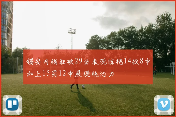 锡安内线狂砍29分表现惊艳14投8中加上15罚12中展现统治力