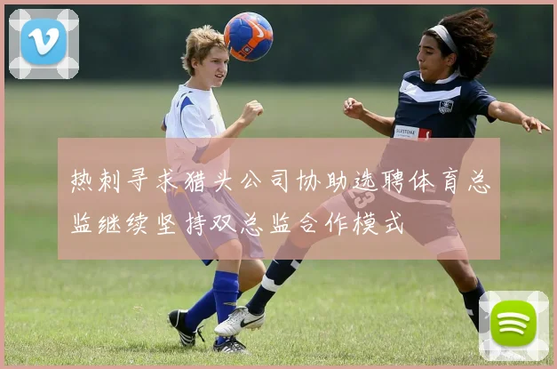 热刺寻求猎头公司协助选聘体育总监继续坚持双总监合作模式